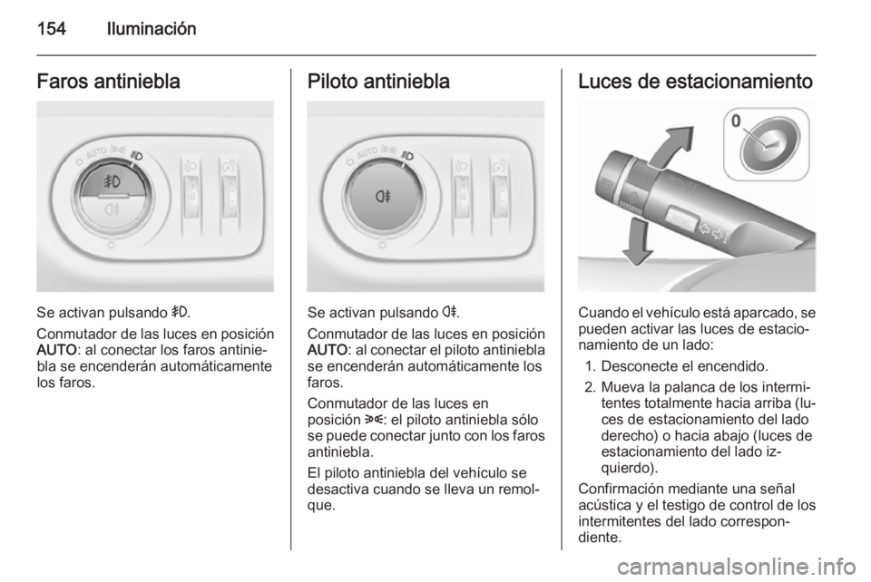 OPEL ZAFIRA C 2015.5  Manual de Instrucciones (in Spanish) 154IluminaciónFaros antiniebla
Se activan pulsando >.
Conmutador de las luces en posición AUTO : al conectar los faros antinie‐
bla se encenderán automáticamente
los faros.
Piloto antiniebla
Se 