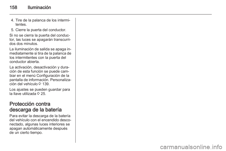 OPEL ZAFIRA C 2015.5  Manual de Instrucciones (in Spanish) 158Iluminación
4. Tire de la palanca de los intermi‐tentes.
5. Cierre la puerta del conductor.
Si no se cierra la puerta del conduc‐
tor, las luces se apagarán transcurri‐
dos dos minutos.
La 
