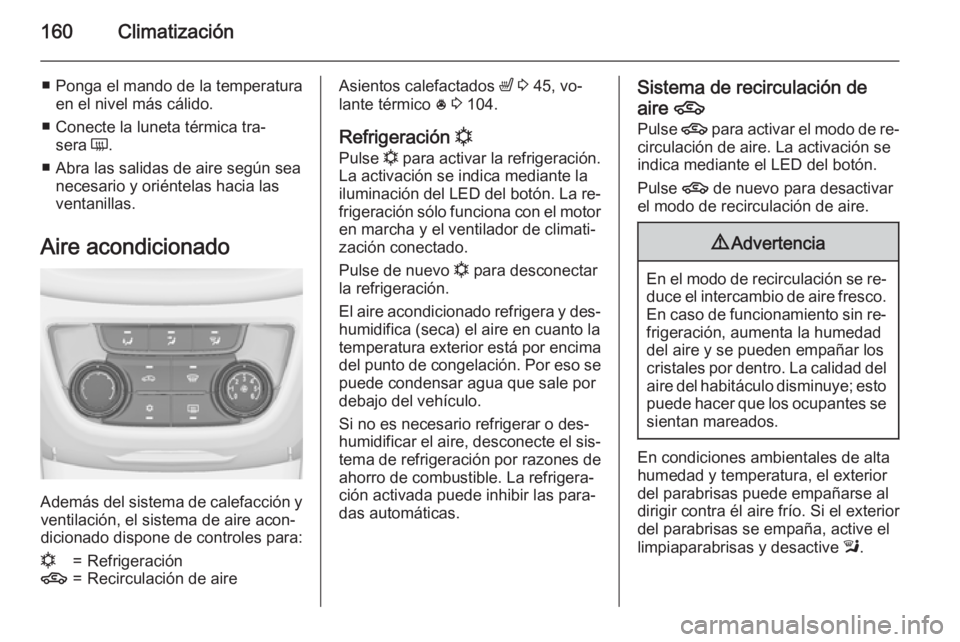 OPEL ZAFIRA C 2015.5  Manual de Instrucciones (in Spanish) 160Climatización
■ Ponga el mando de la temperaturaen el nivel más cálido.
■ Conecte la luneta térmica tra‐ sera  Ü.
■ Abra las salidas de aire según sea necesario y oriéntelas hacia la
