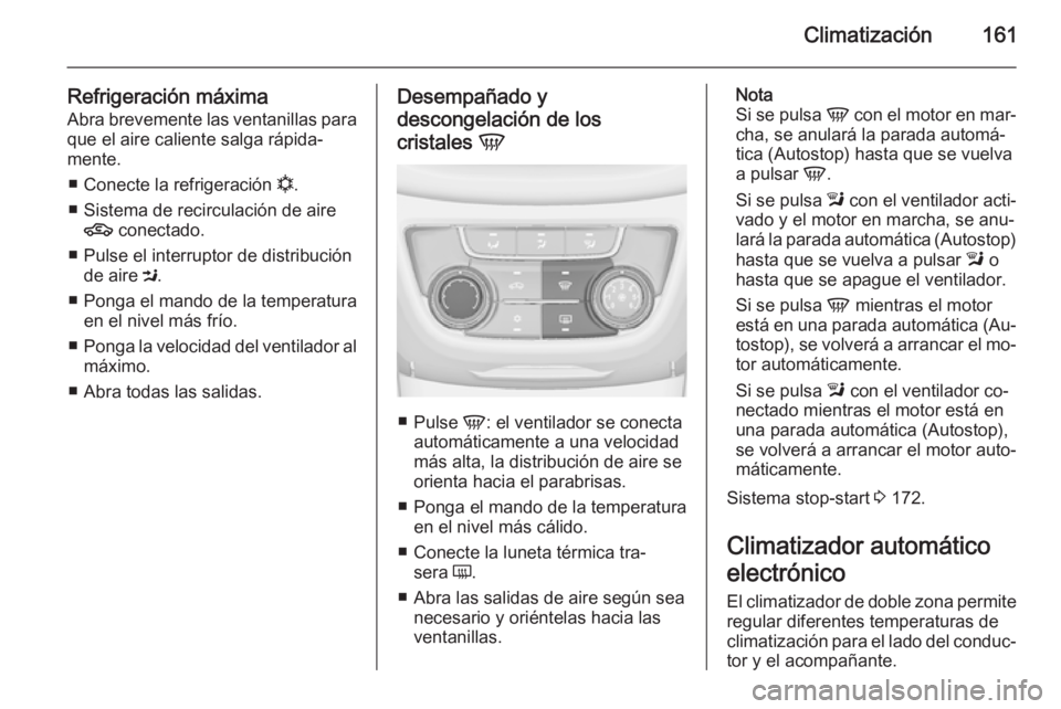 OPEL ZAFIRA C 2015.5  Manual de Instrucciones (in Spanish) Climatización161
Refrigeración máximaAbra brevemente las ventanillas para
que el aire caliente salga rápida‐
mente.
■ Conecte la refrigeración  n.
■ Sistema de recirculación de aire 4  con