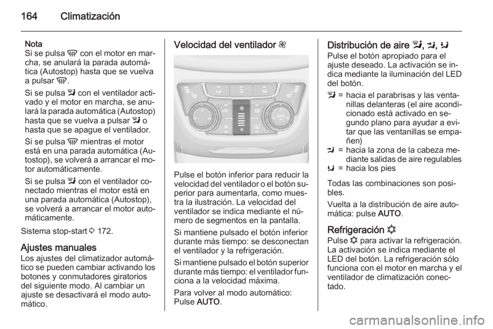OPEL ZAFIRA C 2015.5  Manual de Instrucciones (in Spanish) 164Climatización
Nota
Si se pulsa  V con el motor en mar‐
cha, se anulará la parada automá‐
tica (Autostop) hasta que se vuelva
a pulsar  V.
Si se pulsa  l con el ventilador acti‐
vado y el m