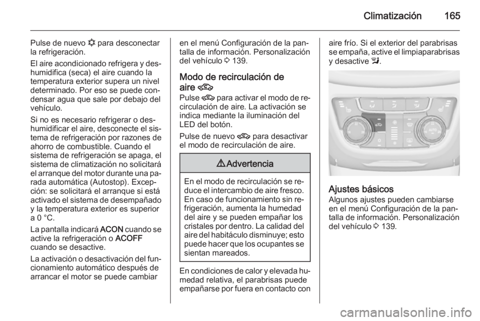 OPEL ZAFIRA C 2015.5  Manual de Instrucciones (in Spanish) Climatización165
Pulse de nuevo n para desconectar
la refrigeración.
El aire acondicionado refrigera y des‐ humidifica (seca) el aire cuando la
temperatura exterior supera un nivel
determinado. Po