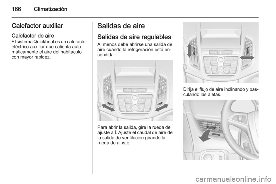 OPEL ZAFIRA C 2015.5  Manual de Instrucciones (in Spanish) 166ClimatizaciónCalefactor auxiliarCalefactor de aire El sistema Quickheat es un calefactor
eléctrico auxiliar que calienta auto‐
máticamente el aire del habitáculo
con mayor rapidez.Salidas de 