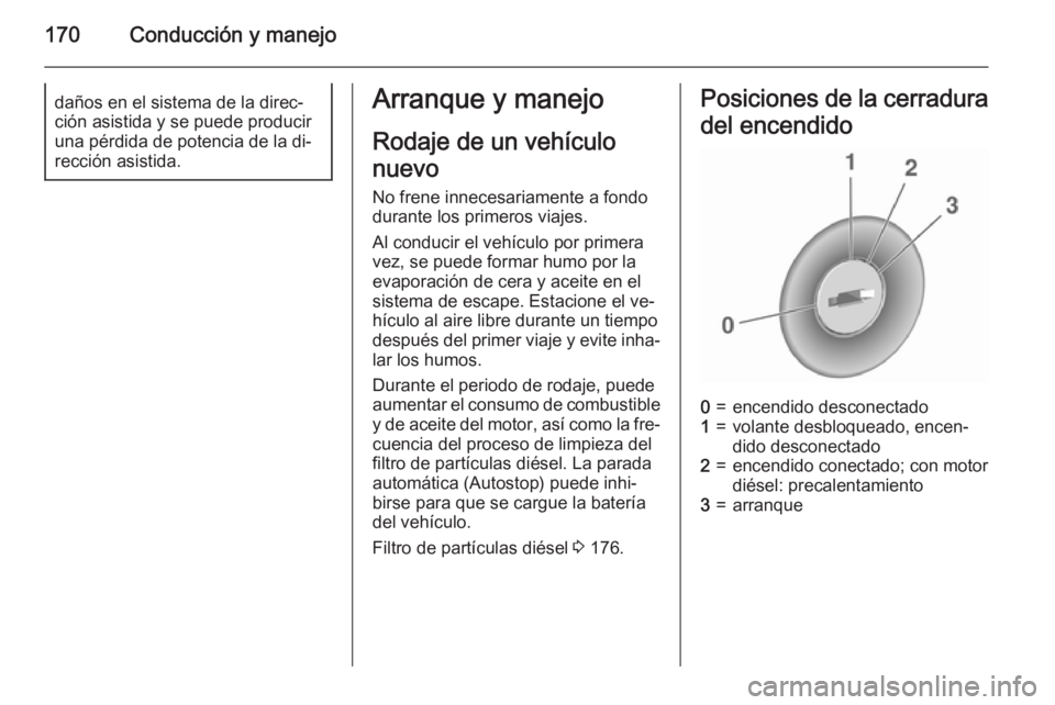 OPEL ZAFIRA C 2015.5  Manual de Instrucciones (in Spanish) 170Conducción y manejodaños en el sistema de la direc‐
ción asistida y se puede producir
una pérdida de potencia de la di‐
rección asistida.Arranque y manejo
Rodaje de un vehículo
nuevo No f