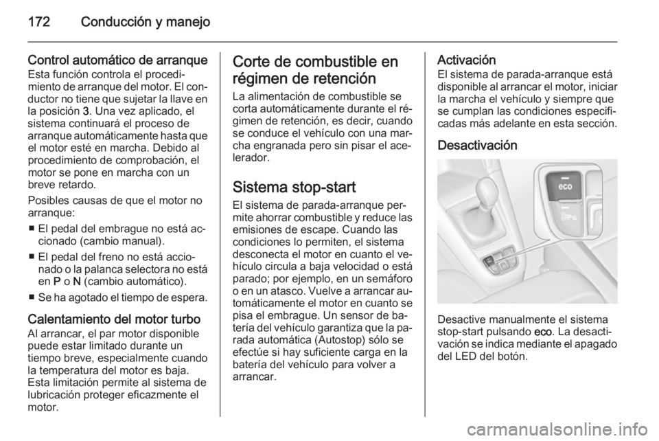 OPEL ZAFIRA C 2015.5  Manual de Instrucciones (in Spanish) 172Conducción y manejo
Control automático de arranqueEsta función controla el procedi‐
miento de arranque del motor. El con‐
ductor no tiene que sujetar la llave en
la posición  3. Una vez apl