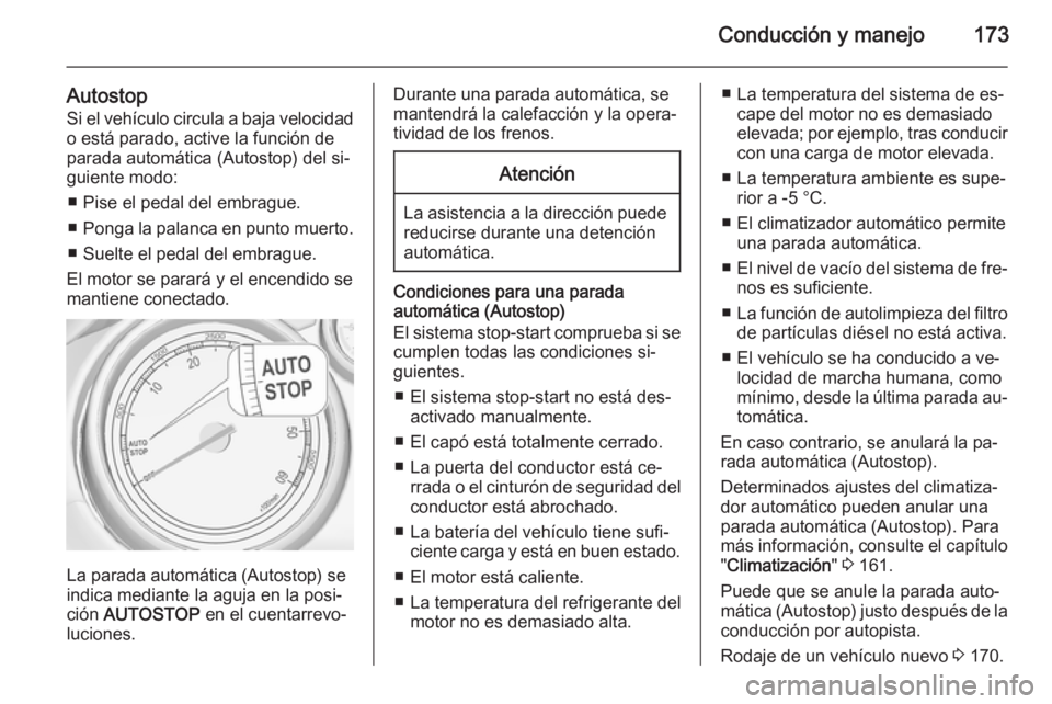 OPEL ZAFIRA C 2015.5  Manual de Instrucciones (in Spanish) Conducción y manejo173
AutostopSi el vehículo circula a baja velocidad
o está parado, active la función de
parada automática (Autostop) del si‐
guiente modo:
■ Pise el pedal del embrague.
■