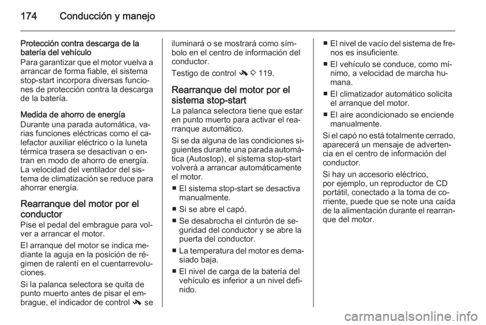 OPEL ZAFIRA C 2015.5  Manual de Instrucciones (in Spanish) 174Conducción y manejo
Protección contra descarga de la
batería del vehículo
Para garantizar que el motor vuelva a arrancar de forma fiable, el sistema
stop-start incorpora diversas funcio‐
nes 