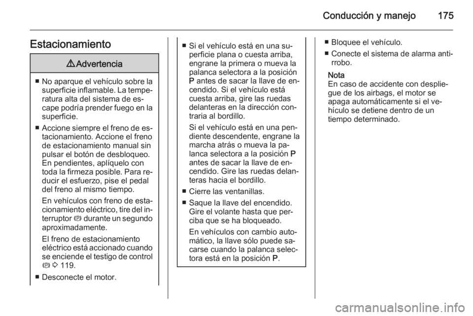 OPEL ZAFIRA C 2015.5  Manual de Instrucciones (in Spanish) Conducción y manejo175Estacionamiento9Advertencia
■No aparque el vehículo sobre la
superficie inflamable. La tempe‐ ratura alta del sistema de es‐
cape podría prender fuego en la superficie.
