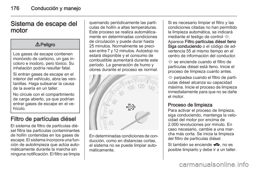 OPEL ZAFIRA C 2015.5  Manual de Instrucciones (in Spanish) 176Conducción y manejoSistema de escape del
motor9 Peligro
Los gases de escape contienen
monóxido de carbono, un gas in‐
coloro e inodoro, pero tóxico. Su
inhalación podría resultar fatal.
Si e