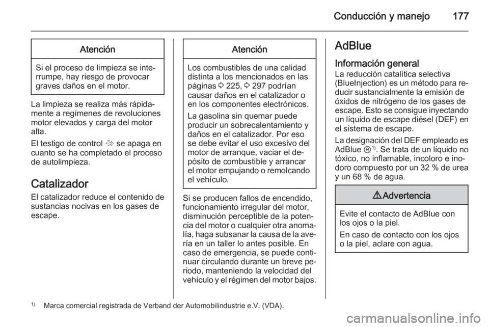 OPEL ZAFIRA C 2015.5  Manual de Instrucciones (in Spanish) Conducción y manejo177Atención
Si el proceso de limpieza se inte‐
rrumpe, hay riesgo de provocar
graves daños en el motor.
La limpieza se realiza más rápida‐
mente a regímenes de revolucione