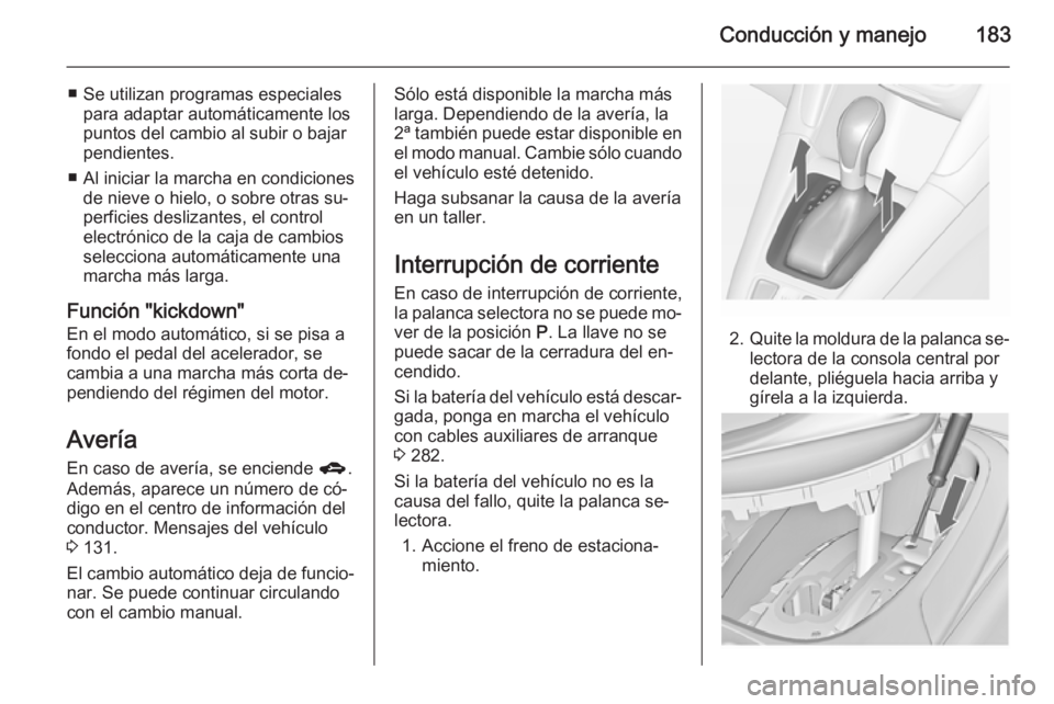 OPEL ZAFIRA C 2015.5  Manual de Instrucciones (in Spanish) Conducción y manejo183
■ Se utilizan programas especialespara adaptar automáticamente los
puntos del cambio al subir o bajar
pendientes.
■ Al iniciar la marcha en condiciones de nieve o hielo, o