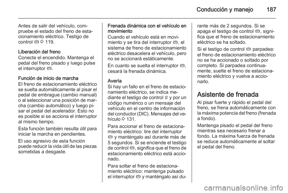OPEL ZAFIRA C 2015.5  Manual de Instrucciones (in Spanish) Conducción y manejo187
Antes de salir del vehículo, com‐
pruebe el estado del freno de esta‐
cionamiento eléctrico. Testigo de
control  m 3  119.
Liberación del freno
Conecte el encendido. Man