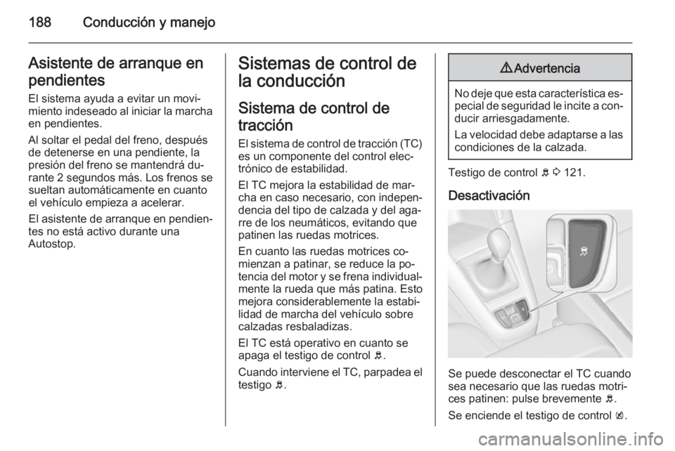 OPEL ZAFIRA C 2015.5  Manual de Instrucciones (in Spanish) 188Conducción y manejoAsistente de arranque enpendientes
El sistema ayuda a evitar un movi‐
miento indeseado al iniciar la marcha en pendientes.
Al soltar el pedal del freno, después
de detenerse 