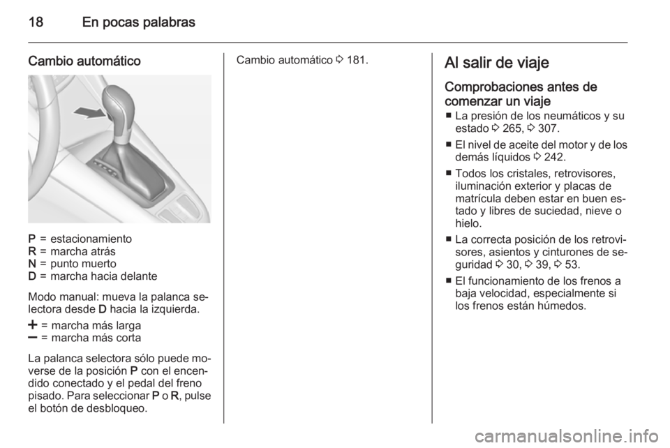 OPEL ZAFIRA C 2015.5  Manual de Instrucciones (in Spanish) 18En pocas palabras
Cambio automáticoP=estacionamientoR=marcha atrásN=punto muertoD=marcha hacia delante
Modo manual: mueva la palanca se‐
lectora desde  D hacia la izquierda.
<=marcha más larga]