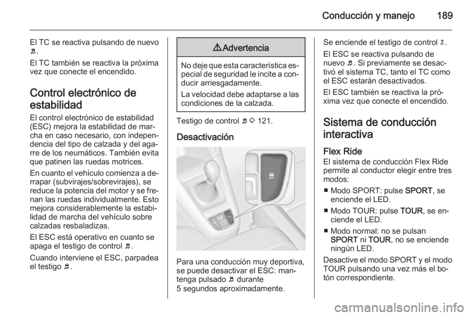 OPEL ZAFIRA C 2015.5  Manual de Instrucciones (in Spanish) Conducción y manejo189
El TC se reactiva pulsando de nuevo
b .
El TC también se reactiva la próxima
vez que conecte el encendido.
Control electrónico de
estabilidad
El control electrónico de esta