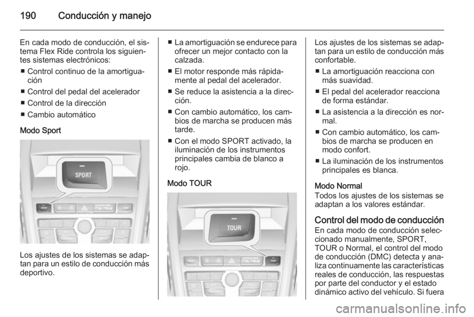 OPEL ZAFIRA C 2015.5  Manual de Instrucciones (in Spanish) 190Conducción y manejo
En cada modo de conducción, el sis‐
tema Flex Ride controla los siguien‐
tes sistemas electrónicos:
■ Control continuo de la amortigua‐ ción
■ Control del pedal de