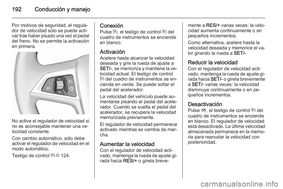OPEL ZAFIRA C 2015.5  Manual de Instrucciones (in Spanish) 192Conducción y manejo
Por motivos de seguridad, el regula‐
dor de velocidad sólo se puede acti‐
var tras haber pisado una vez el pedal
del freno. No se permite la activación en primera.
No act