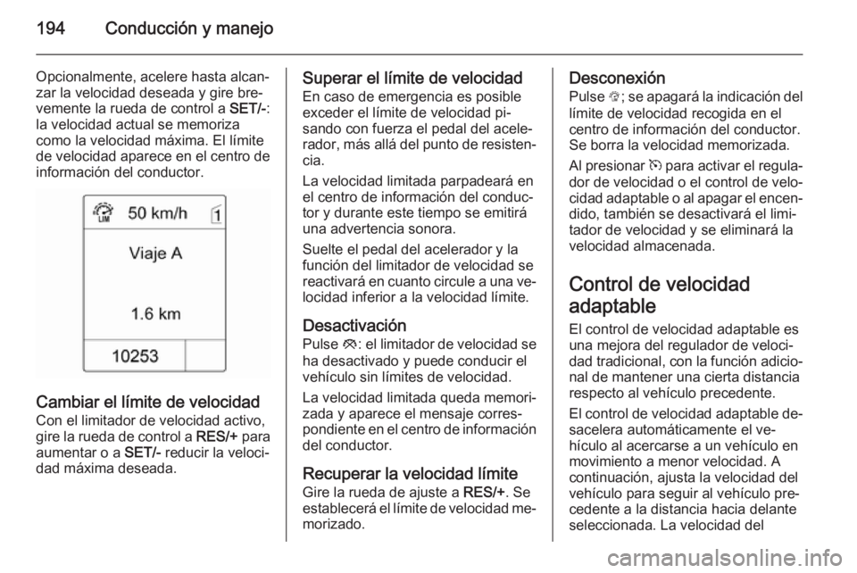OPEL ZAFIRA C 2015.5  Manual de Instrucciones (in Spanish) 194Conducción y manejo
Opcionalmente, acelere hasta alcan‐zar la velocidad deseada y gire bre‐
vemente la rueda de control a  SET/-:
la velocidad actual se memoriza
como la velocidad máxima. El 