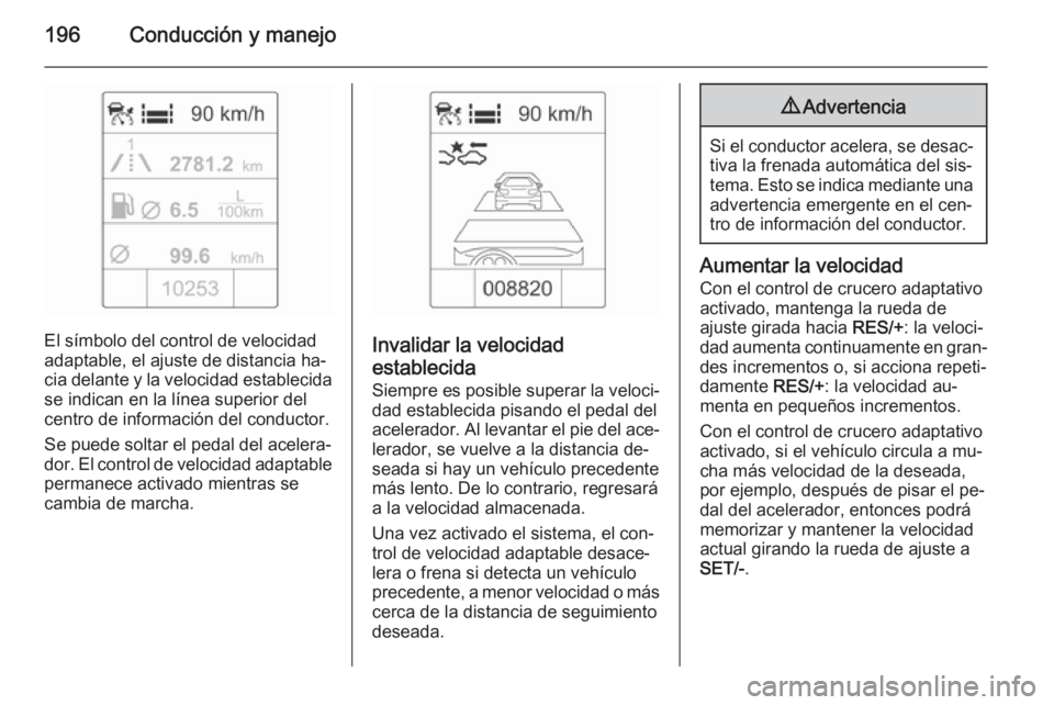 OPEL ZAFIRA C 2015.5  Manual de Instrucciones (in Spanish) 196Conducción y manejo
El símbolo del control de velocidad
adaptable, el ajuste de distancia ha‐
cia delante y la velocidad establecida se indican en la línea superior del
centro de información 