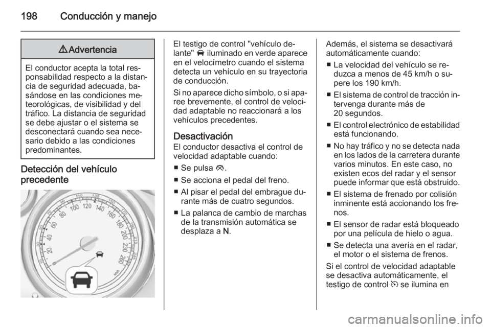 OPEL ZAFIRA C 2015.5  Manual de Instrucciones (in Spanish) 198Conducción y manejo9Advertencia
El conductor acepta la total res‐
ponsabilidad respecto a la distan‐
cia de seguridad adecuada, ba‐
sándose en las condiciones me‐
teorológicas, de visibi