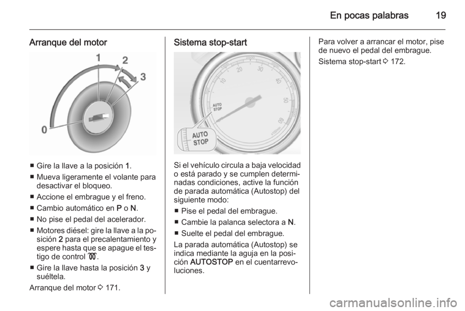 OPEL ZAFIRA C 2015.5  Manual de Instrucciones (in Spanish) En pocas palabras19
Arranque del motor
■ Gire la llave a la posición 1.
■ Mueva ligeramente el volante para desactivar el bloqueo.
■ Accione el embrague y el freno.
■ Cambio automático en  P