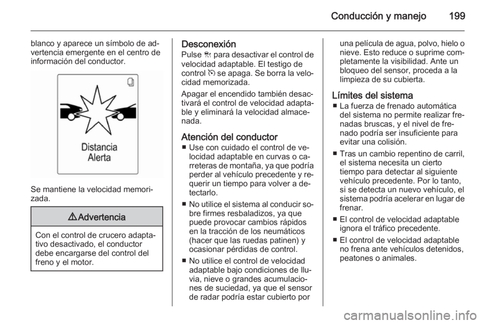 OPEL ZAFIRA C 2015.5  Manual de Instrucciones (in Spanish) Conducción y manejo199
blanco y aparece un símbolo de ad‐
vertencia emergente en el centro de
información del conductor.
Se mantiene la velocidad memori‐
zada.
9 Advertencia
Con el control de c