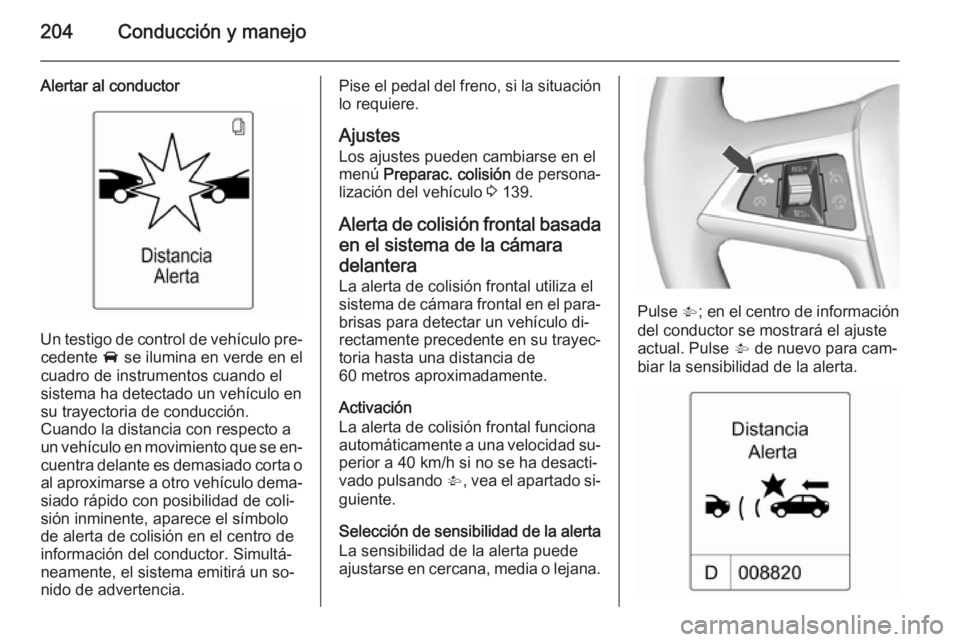 OPEL ZAFIRA C 2015.5  Manual de Instrucciones (in Spanish) 204Conducción y manejo
Alertar al conductor
Un testigo de control de vehículo pre‐cedente  A se ilumina en verde en el
cuadro de instrumentos cuando el
sistema ha detectado un vehículo en
su tray
