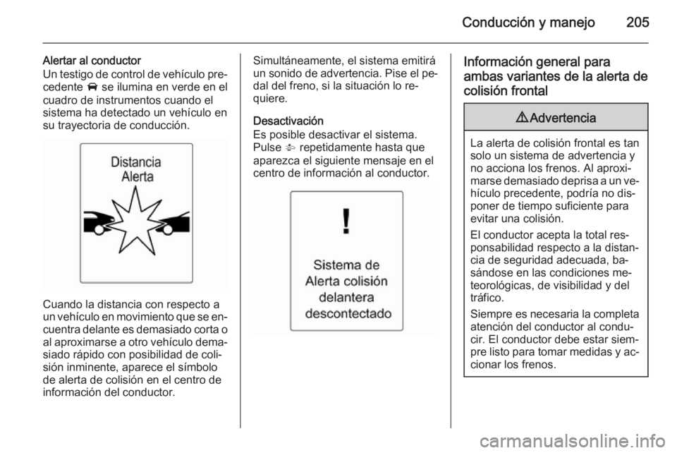 OPEL ZAFIRA C 2015.5  Manual de Instrucciones (in Spanish) Conducción y manejo205
Alertar al conductor
Un testigo de control de vehículo pre‐ cedente  A se ilumina en verde en el
cuadro de instrumentos cuando el
sistema ha detectado un vehículo en
su tra