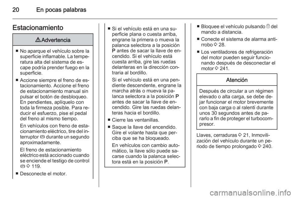 OPEL ZAFIRA C 2015.5  Manual de Instrucciones (in Spanish) 20En pocas palabrasEstacionamiento9Advertencia
■No aparque el vehículo sobre la
superficie inflamable. La tempe‐ ratura alta del sistema de es‐
cape podría prender fuego en la superficie.
■ 