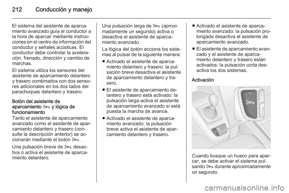 OPEL ZAFIRA C 2015.5  Manual de Instrucciones (in Spanish) 212Conducción y manejo
El sistema del asistente de aparca‐
miento avanzado guía al conductor a la hora de aparcar mediante instruc‐
ciones en el centro de información del conductor y señales a