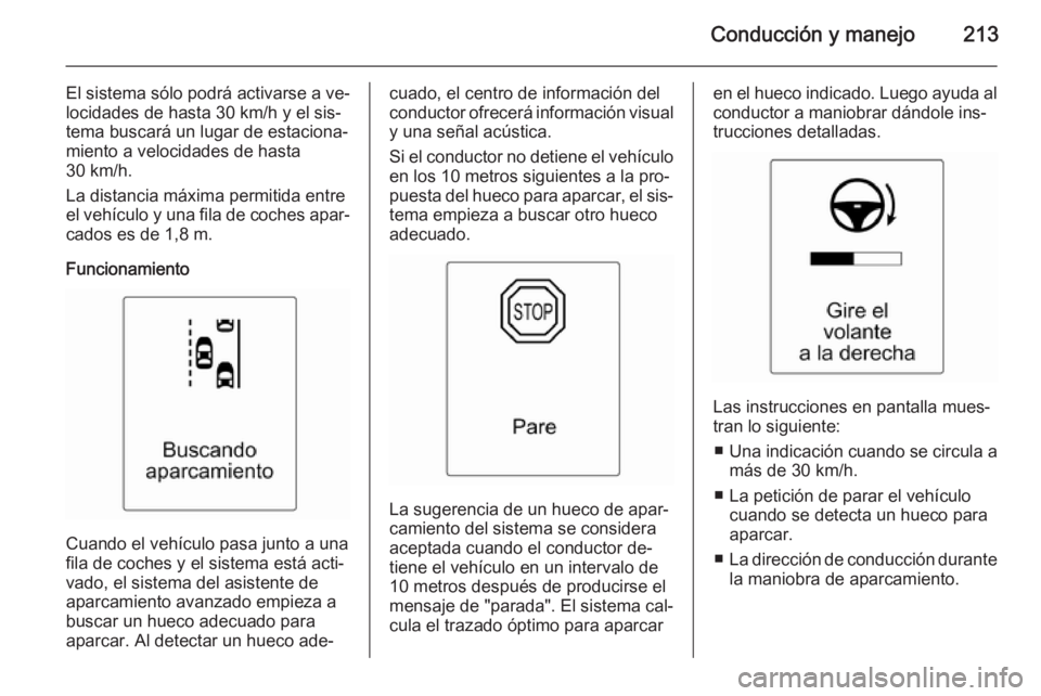 OPEL ZAFIRA C 2015.5  Manual de Instrucciones (in Spanish) Conducción y manejo213
El sistema sólo podrá activarse a ve‐
locidades de hasta 30 km/h y el sis‐
tema buscará un lugar de estaciona‐
miento a velocidades de hasta
30 km/h.
La distancia máx