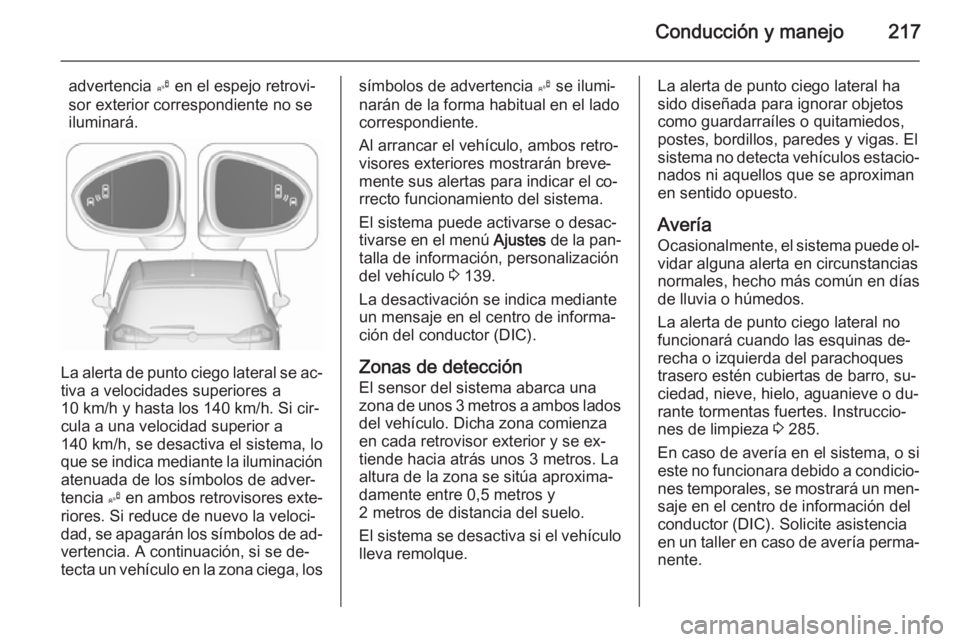 OPEL ZAFIRA C 2015.5  Manual de Instrucciones (in Spanish) Conducción y manejo217
advertencia B en el espejo retrovi‐
sor exterior correspondiente no se iluminará.
La alerta de punto ciego lateral se ac‐ tiva a velocidades superiores a
10 km/h y hasta l