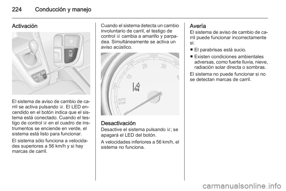 OPEL ZAFIRA C 2015.5  Manual de Instrucciones (in Spanish) 224Conducción y manejo
Activación
El sistema de aviso de cambio de ca‐rril se activa pulsando  ). El LED en‐
cendido en el botón indica que el sis‐
tema está conectado. Cuando el tes‐
tigo