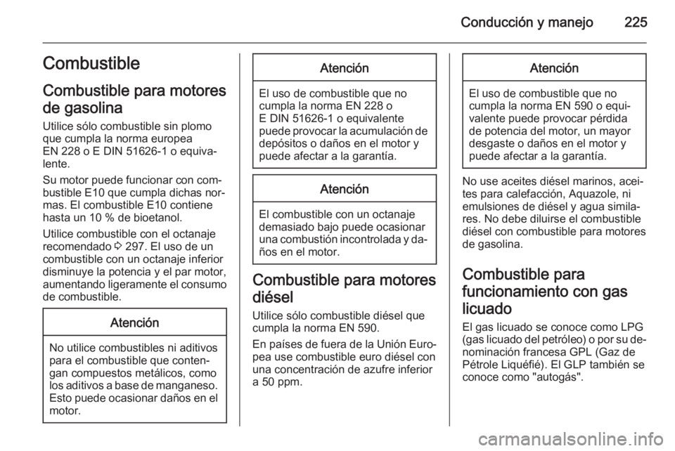 OPEL ZAFIRA C 2015.5  Manual de Instrucciones (in Spanish) Conducción y manejo225Combustible
Combustible para motores
de gasolina
Utilice sólo combustible sin plomo
que cumpla la norma europea
EN 228 o E DIN 51626-1 o equiva‐
lente.
Su motor puede funcion