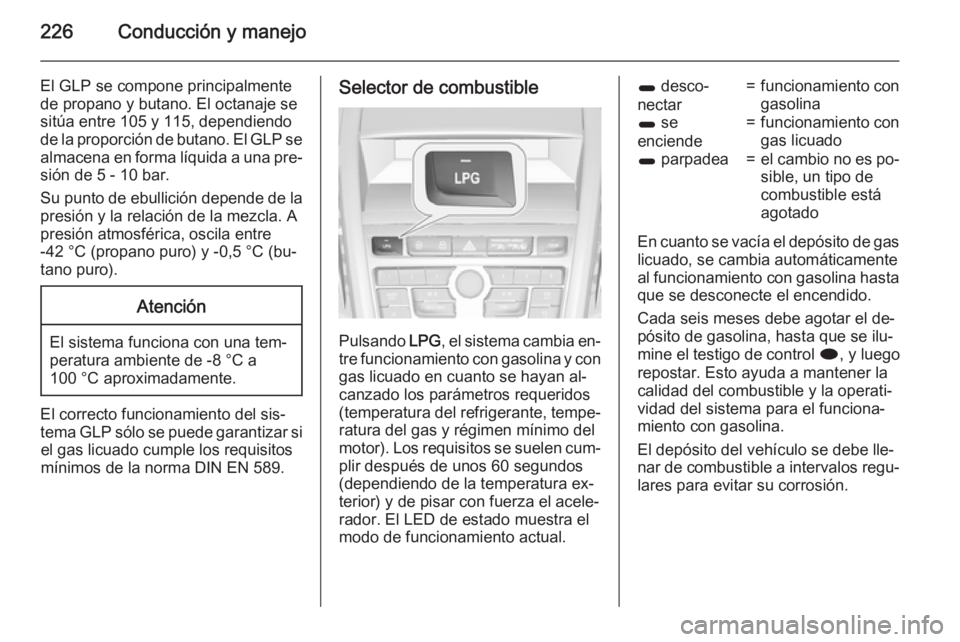 OPEL ZAFIRA C 2015.5  Manual de Instrucciones (in Spanish) 226Conducción y manejo
El GLP se compone principalmentede propano y butano. El octanaje se
sitúa entre 105 y 115, dependiendo
de la proporción de butano. El GLP se almacena en forma líquida a una 