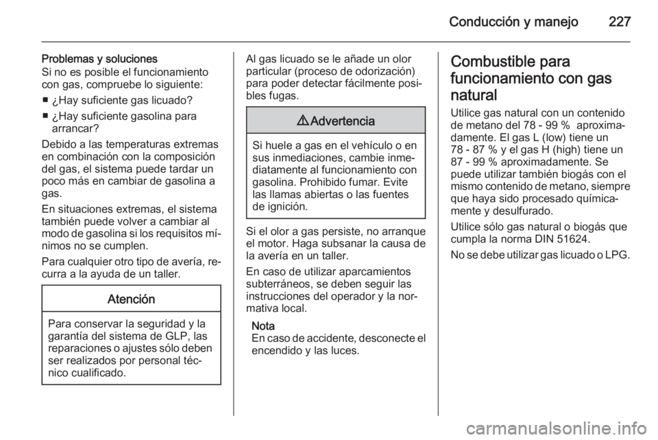 OPEL ZAFIRA C 2015.5  Manual de Instrucciones (in Spanish) Conducción y manejo227
Problemas y soluciones
Si no es posible el funcionamiento
con gas, compruebe lo siguiente:
■ ¿Hay suficiente gas licuado?
■ ¿Hay suficiente gasolina para arrancar?
Debido