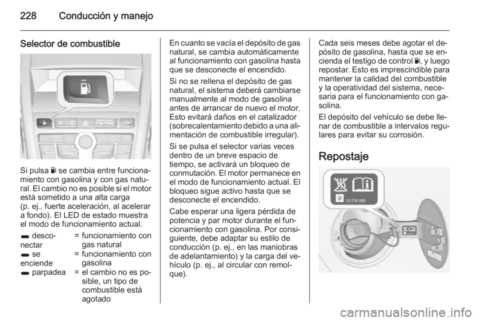 OPEL ZAFIRA C 2015.5  Manual de Instrucciones (in Spanish) 228Conducción y manejo
Selector de combustible
Si pulsa Y se cambia entre funciona‐
miento con gasolina y con gas natu‐ ral. El cambio no es posible si el motor está sometido a una alta carga
(p