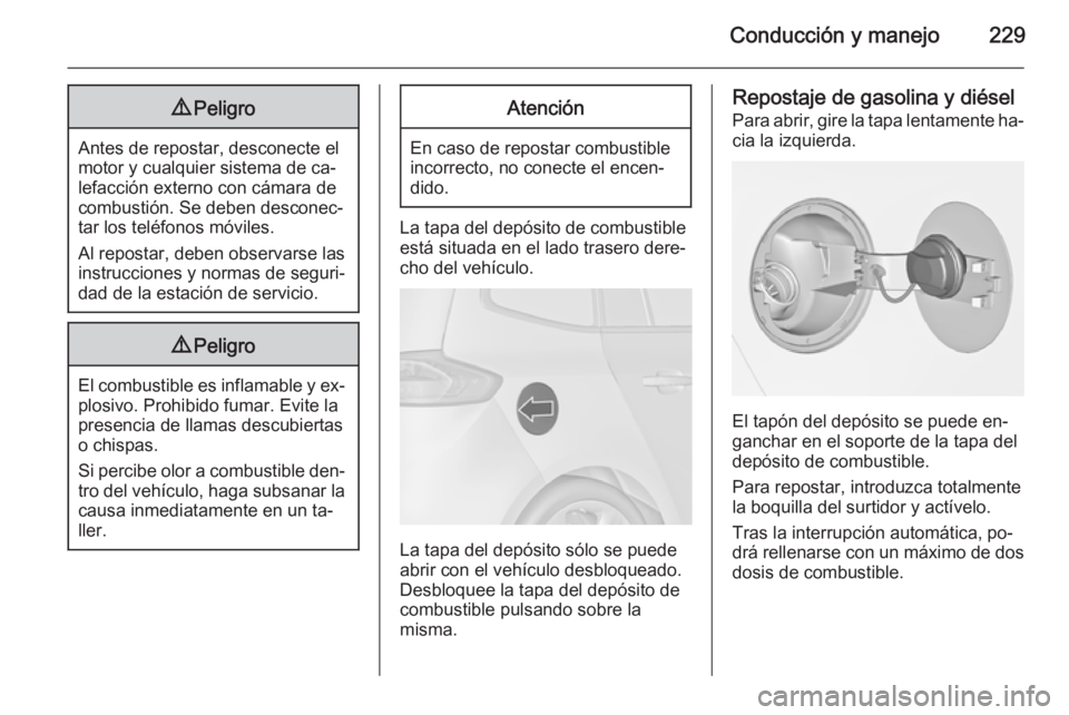 OPEL ZAFIRA C 2015.5  Manual de Instrucciones (in Spanish) Conducción y manejo2299Peligro
Antes de repostar, desconecte el
motor y cualquier sistema de ca‐
lefacción externo con cámara de
combustión. Se deben desconec‐
tar los teléfonos móviles.
Al 