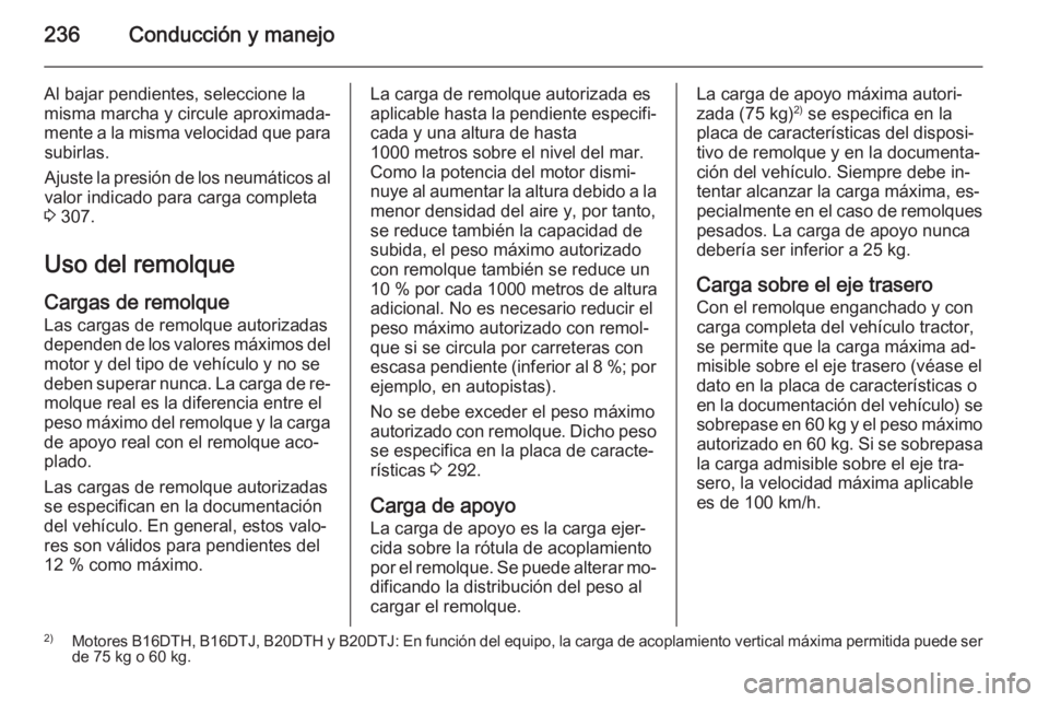 OPEL ZAFIRA C 2015.5  Manual de Instrucciones (in Spanish) 236Conducción y manejo
Al bajar pendientes, seleccione la
misma marcha y circule aproximada‐
mente a la misma velocidad que para subirlas.
Ajuste la presión de los neumáticos al
valor indicado pa