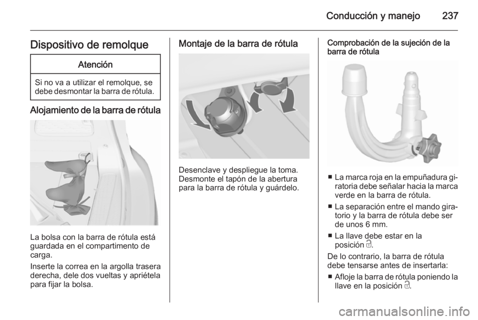 OPEL ZAFIRA C 2015.5  Manual de Instrucciones (in Spanish) Conducción y manejo237Dispositivo de remolqueAtención
Si no va a utilizar el remolque, se
debe desmontar la barra de rótula.
Alojamiento de la barra de rótula
La bolsa con la barra de rótula est