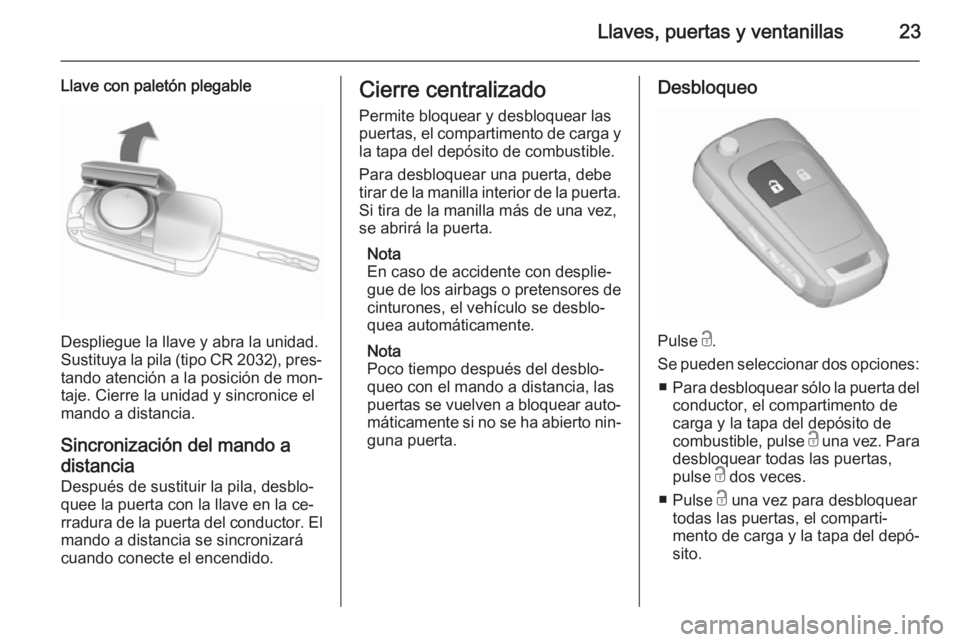 OPEL ZAFIRA C 2015.5  Manual de Instrucciones (in Spanish) Llaves, puertas y ventanillas23
Llave con paletón plegable
Despliegue la llave y abra la unidad.
Sustituya la pila (tipo CR 2032), pres‐ tando atención a la posición de mon‐
taje. Cierre la uni