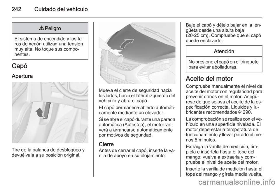 OPEL ZAFIRA C 2015.5 Manual de Instrucciones (in Spanish) 242Cuidado del vehículo9Peligro
El sistema de encendido y los fa‐
ros de xenón utilizan una tensión
muy alta. No toque sus compo‐
nentes.
Capó
Apertura
Tire de la palanca de desbloqueo y
devu OPEL ZAFIRA C 2015.5 Manual de Instrucciones (in Spanish) 242Cuidado del vehículo9Peligro
El sistema de encendido y los fa‐
ros de xenón utilizan una tensión
muy alta. No toque sus compo‐
nentes.
Capó
Apertura
Tire de la palanca de desbloqueo y
devu