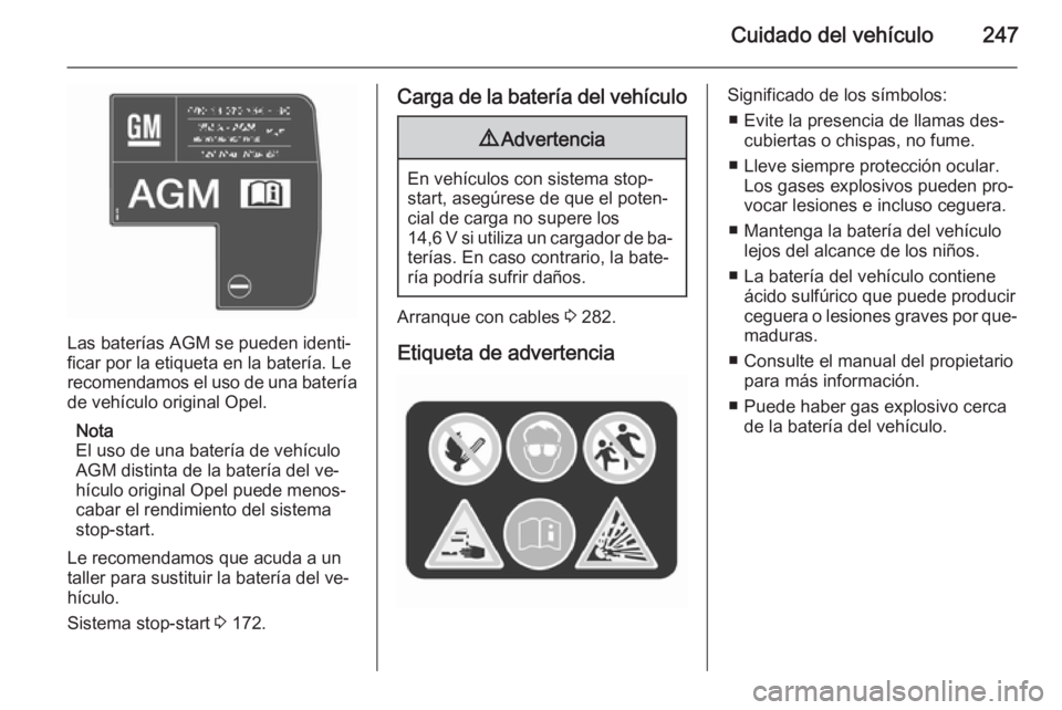 OPEL ZAFIRA C 2015.5 Manual de Instrucciones (in Spanish) Cuidado del vehículo247
Las baterías AGM se pueden identi‐
ficar por la etiqueta en la batería. Le
recomendamos el uso de una batería
de vehículo original Opel.
Nota
El uso de una batería de v OPEL ZAFIRA C 2015.5 Manual de Instrucciones (in Spanish) Cuidado del vehículo247
Las baterías AGM se pueden identi‐
ficar por la etiqueta en la batería. Le
recomendamos el uso de una batería
de vehículo original Opel.
Nota
El uso de una batería de v