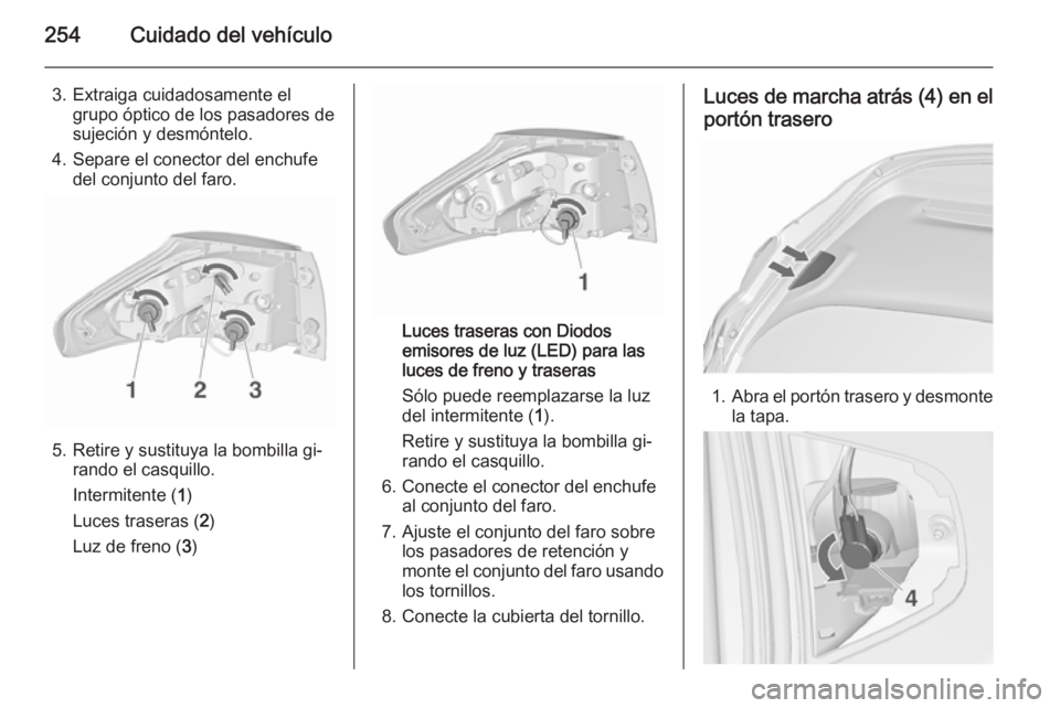 OPEL ZAFIRA C 2015.5 Manual de Instrucciones (in Spanish) 254Cuidado del vehículo
3. Extraiga cuidadosamente elgrupo óptico de los pasadores de
sujeción y desmóntelo.
4. Separe el conector del enchufe del conjunto del faro.
5. Retire y sustituya la bombi OPEL ZAFIRA C 2015.5 Manual de Instrucciones (in Spanish) 254Cuidado del vehículo
3. Extraiga cuidadosamente elgrupo óptico de los pasadores de
sujeción y desmóntelo.
4. Separe el conector del enchufe del conjunto del faro.
5. Retire y sustituya la bombi