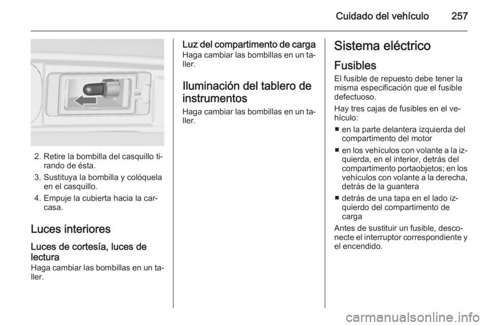 OPEL ZAFIRA C 2015.5 Manual de Instrucciones (in Spanish) Cuidado del vehículo257
2. Retire la bombilla del casquillo ti‐rando de ésta.
3. Sustituya la bombilla y colóquela en el casquillo.
4. Empuje la cubierta hacia la car‐ casa.
Luces interiores Lu OPEL ZAFIRA C 2015.5 Manual de Instrucciones (in Spanish) Cuidado del vehículo257
2. Retire la bombilla del casquillo ti‐rando de ésta.
3. Sustituya la bombilla y colóquela en el casquillo.
4. Empuje la cubierta hacia la car‐ casa.
Luces interiores Lu