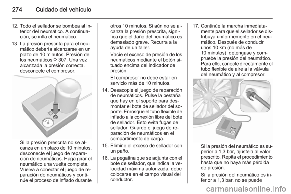 OPEL ZAFIRA C 2015.5 Manual de Instrucciones (in Spanish) 274Cuidado del vehículo
12. Todo el sellador se bombea al in‐terior del neumático. A continua‐
ción, se infla el neumático.
13. La presión prescrita para el neu‐ mático debería alcanzarse OPEL ZAFIRA C 2015.5 Manual de Instrucciones (in Spanish) 274Cuidado del vehículo
12. Todo el sellador se bombea al in‐terior del neumático. A continua‐
ción, se infla el neumático.
13. La presión prescrita para el neu‐ mático debería alcanzarse
