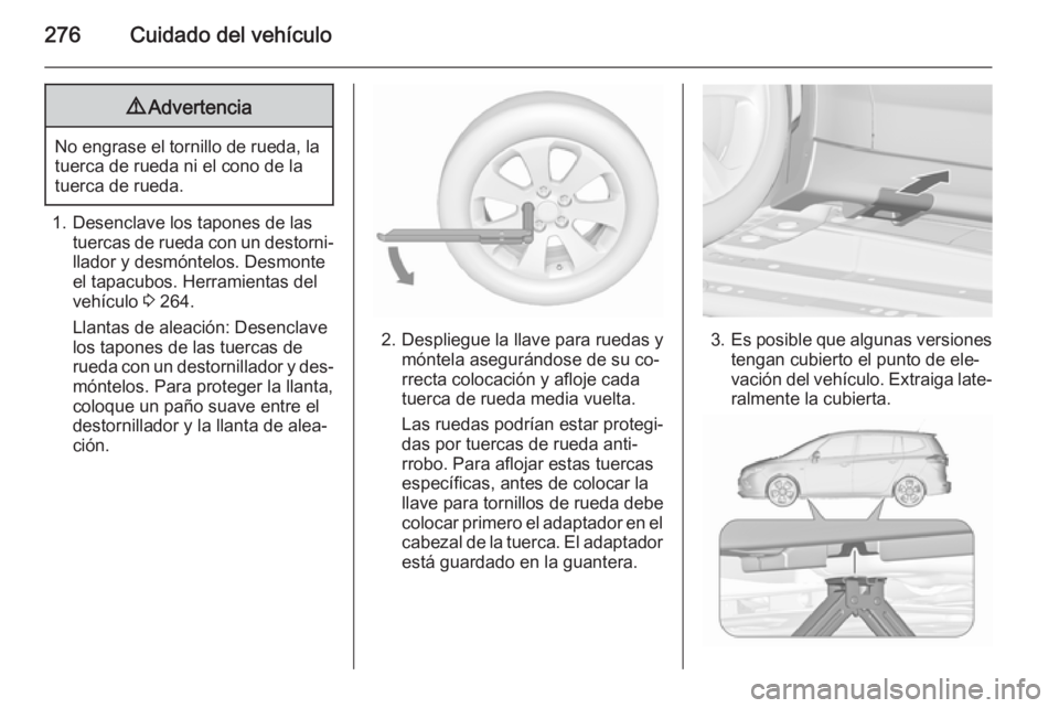 OPEL ZAFIRA C 2015.5 Manual de Instrucciones (in Spanish) 276Cuidado del vehículo9Advertencia
No engrase el tornillo de rueda, la
tuerca de rueda ni el cono de la
tuerca de rueda.
1. Desenclave los tapones de las tuercas de rueda con un destorni‐llador y OPEL ZAFIRA C 2015.5 Manual de Instrucciones (in Spanish) 276Cuidado del vehículo9Advertencia
No engrase el tornillo de rueda, la
tuerca de rueda ni el cono de la
tuerca de rueda.
1. Desenclave los tapones de las tuercas de rueda con un destorni‐llador y