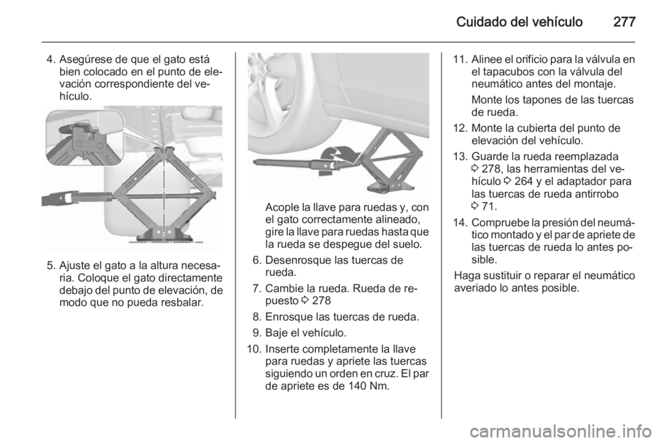 OPEL ZAFIRA C 2015.5 Manual de Instrucciones (in Spanish) Cuidado del vehículo277
4. Asegúrese de que el gato estábien colocado en el punto de ele‐
vación correspondiente del ve‐
hículo.
5. Ajuste el gato a la altura necesa‐ ria. Coloque el gato d OPEL ZAFIRA C 2015.5 Manual de Instrucciones (in Spanish) Cuidado del vehículo277
4. Asegúrese de que el gato estábien colocado en el punto de ele‐
vación correspondiente del ve‐
hículo.
5. Ajuste el gato a la altura necesa‐ ria. Coloque el gato d
