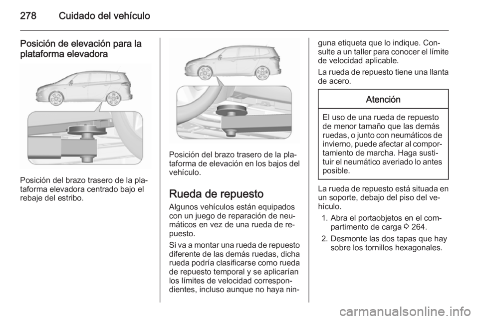 OPEL ZAFIRA C 2015.5 Manual de Instrucciones (in Spanish) 278Cuidado del vehículo
Posición de elevación para laplataforma elevadora
Posición del brazo trasero de la pla‐
taforma elevadora centrado bajo el
rebaje del estribo.
Posición del brazo trasero OPEL ZAFIRA C 2015.5 Manual de Instrucciones (in Spanish) 278Cuidado del vehículo
Posición de elevación para laplataforma elevadora
Posición del brazo trasero de la pla‐
taforma elevadora centrado bajo el
rebaje del estribo.
Posición del brazo trasero