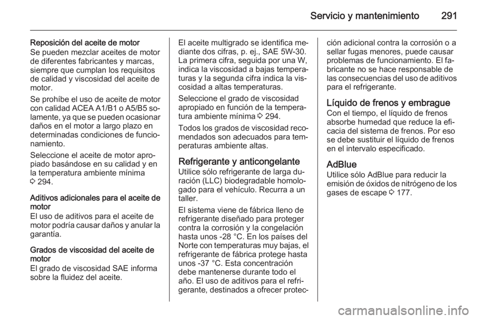 OPEL ZAFIRA C 2015.5  Manual de Instrucciones (in Spanish) Servicio y mantenimiento291
Reposición del aceite de motor
Se pueden mezclar aceites de motor de diferentes fabricantes y marcas,
siempre que cumplan los requisitos
de calidad y viscosidad del aceite